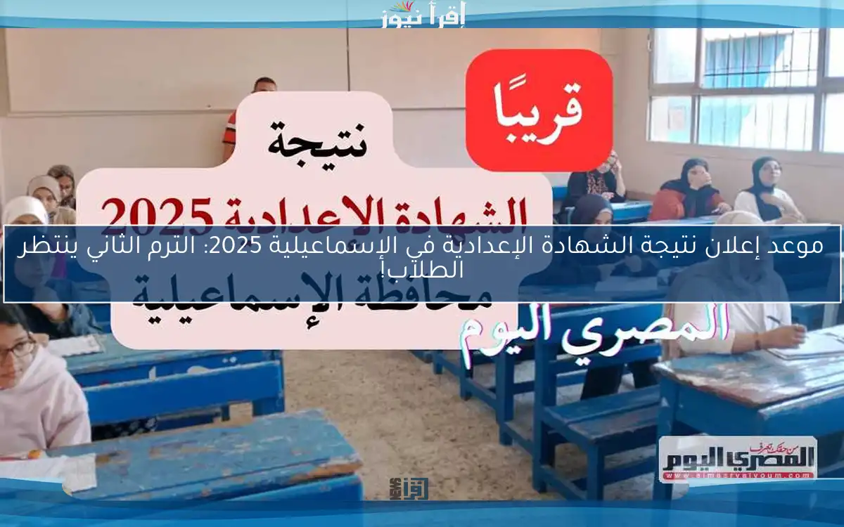 موعد إعلان نتيجة الشهادة الإعدادية في الإسماعيلية 2025: الترم الثاني ينتظر الطلاب!