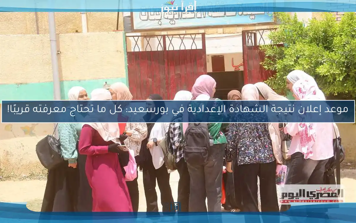 موعد إعلان نتيجة الشهادة الإعدادية في بورسعيد: كل ما تحتاج معرفته قريبًا!