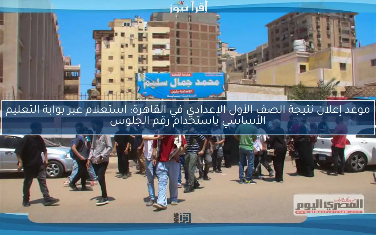 موعد إعلان نتيجة الصف الأول الإعدادي في القاهرة: استعلام عبر بوابة التعليم الأساسي باستخدام رقم الجلوس