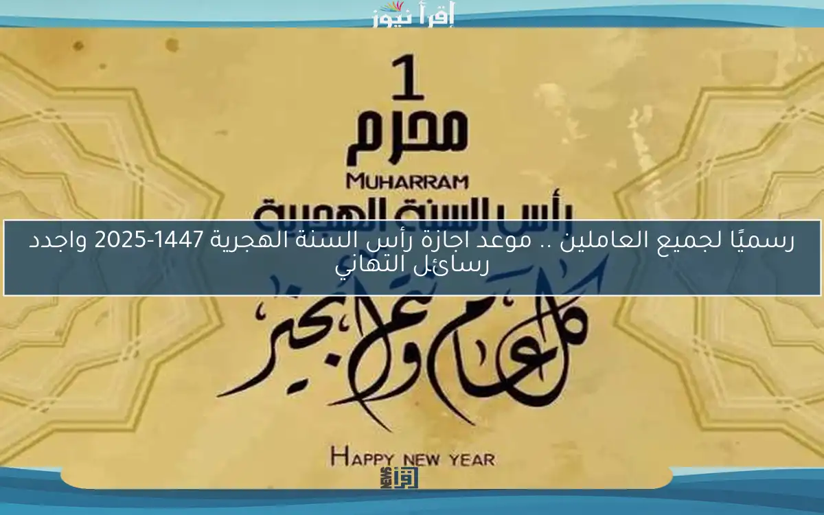 رسميًا لجميع العاملين .. موعد اجازة رأس السنة الهجرية 1447-2025 واجدد رسائل التهاني