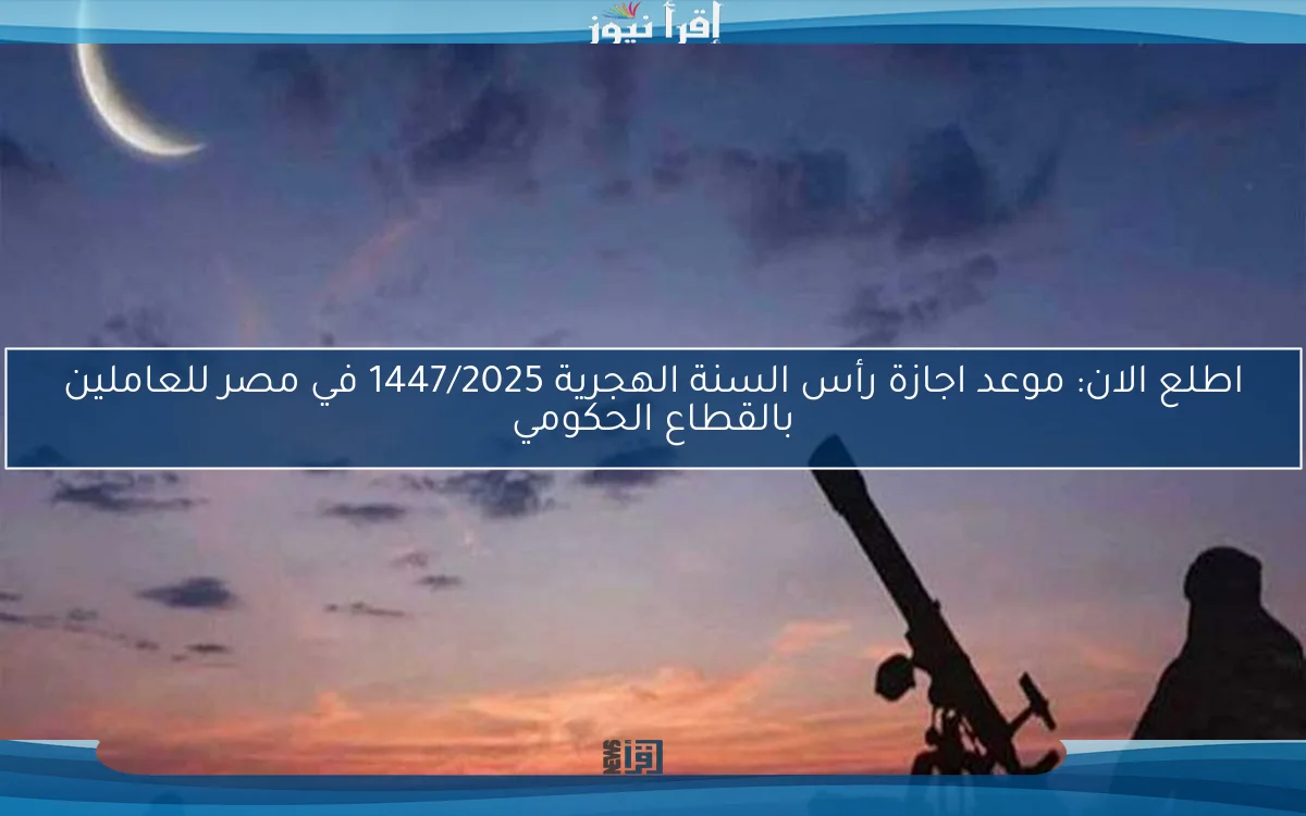 موعد اجازة رأس السنة الهجرية 2025 .. راحة منتظرة وذكرى عظيمة في مصر والسعودية