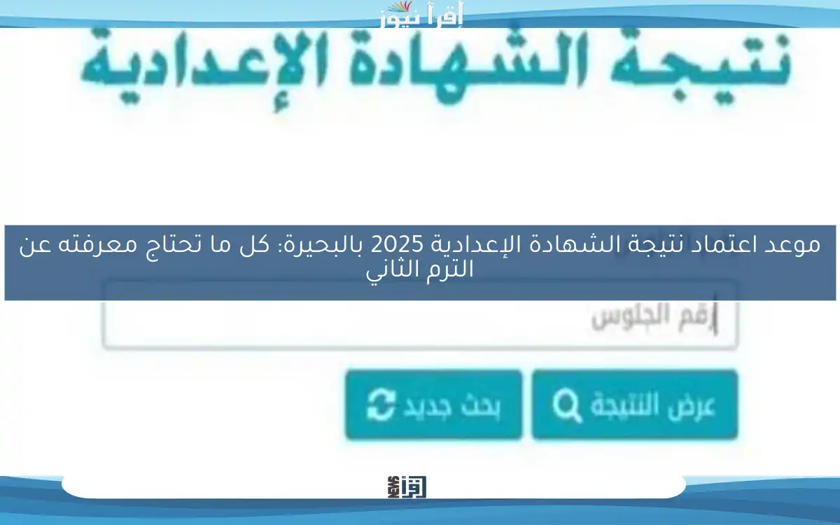 موعد اعتماد نتيجة الشهادة الإعدادية 2025 بالبحيرة: كل ما تحتاج معرفته عن الترم الثاني