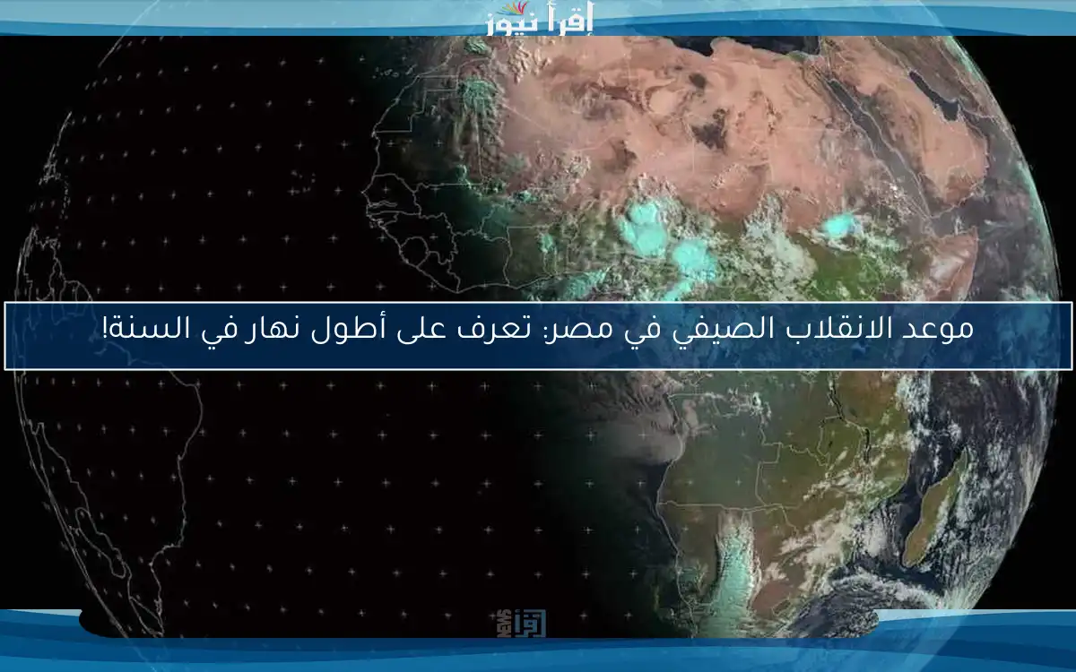 موعد الانقلاب الصيفي في مصر: تعرف على أطول نهار في السنة!