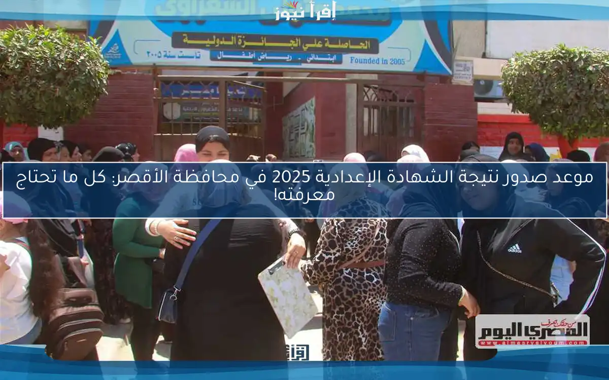 موعد صدور نتيجة الشهادة الإعدادية 2025 في محافظة الأقصر: كل ما تحتاج معرفته!