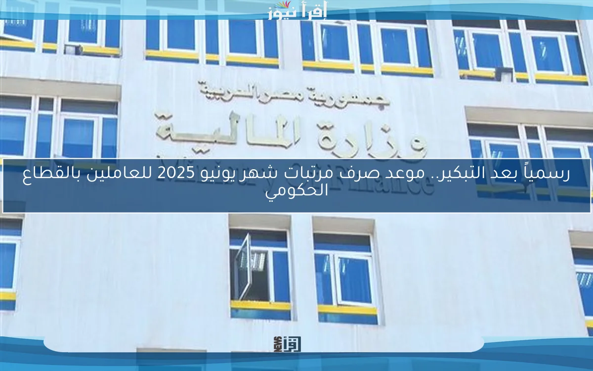 الان بعد تبكيرها رسمياً.. موعد صرف مرتبات شهر يونيو 2025 للعاملين بالقطاع الحكومي