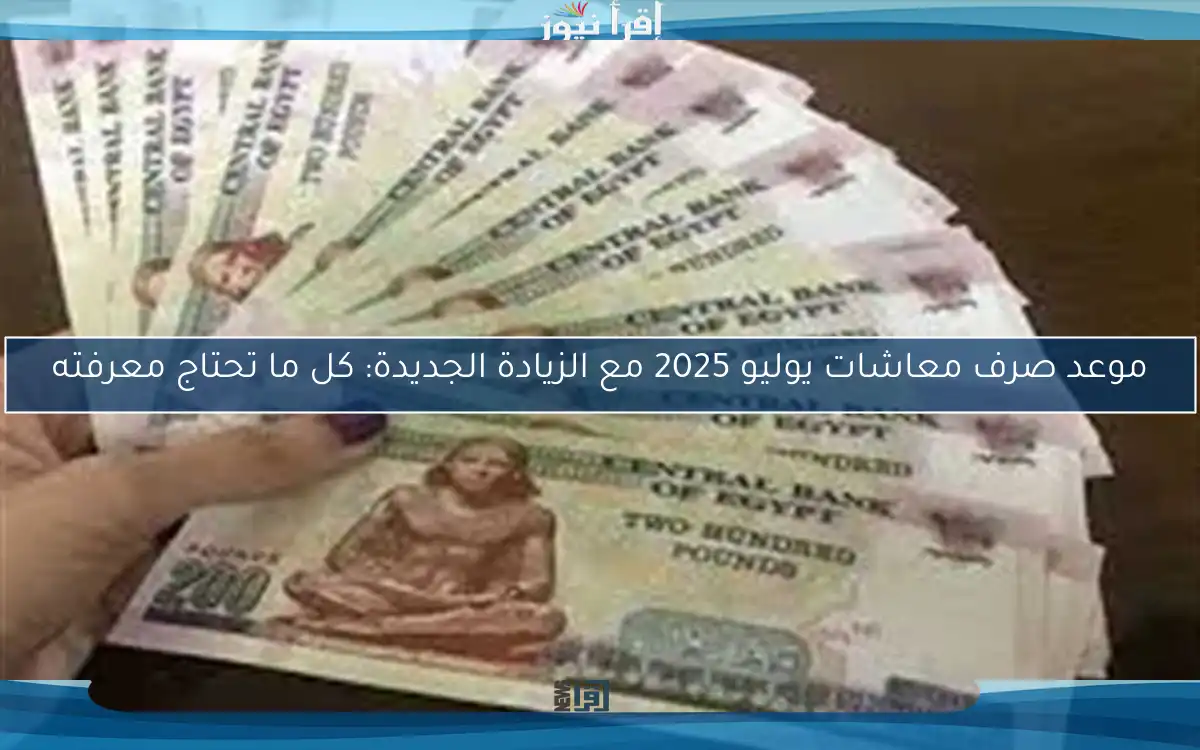 موعد صرف معاشات يوليو 2025 مع الزيادة الجديدة: كل ما تحتاج معرفته