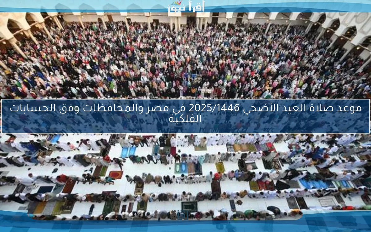 موعد صلاة العيد الأضحي 2025/1446 في مصر والمحافظات وفق الحسابات الفلكية