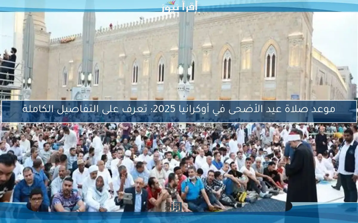 موعد صلاة عيد الأضحى في أوكرانيا 2025: تعرف على التفاصيل الكاملة