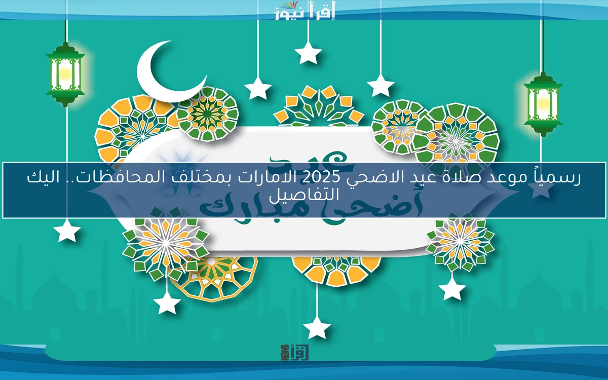 رسمياً موعد صلاة عيد الاضحي 2025 الامارات بمختلف المحافظات.. الهيئة العامة للشؤون الإسلامية توضح