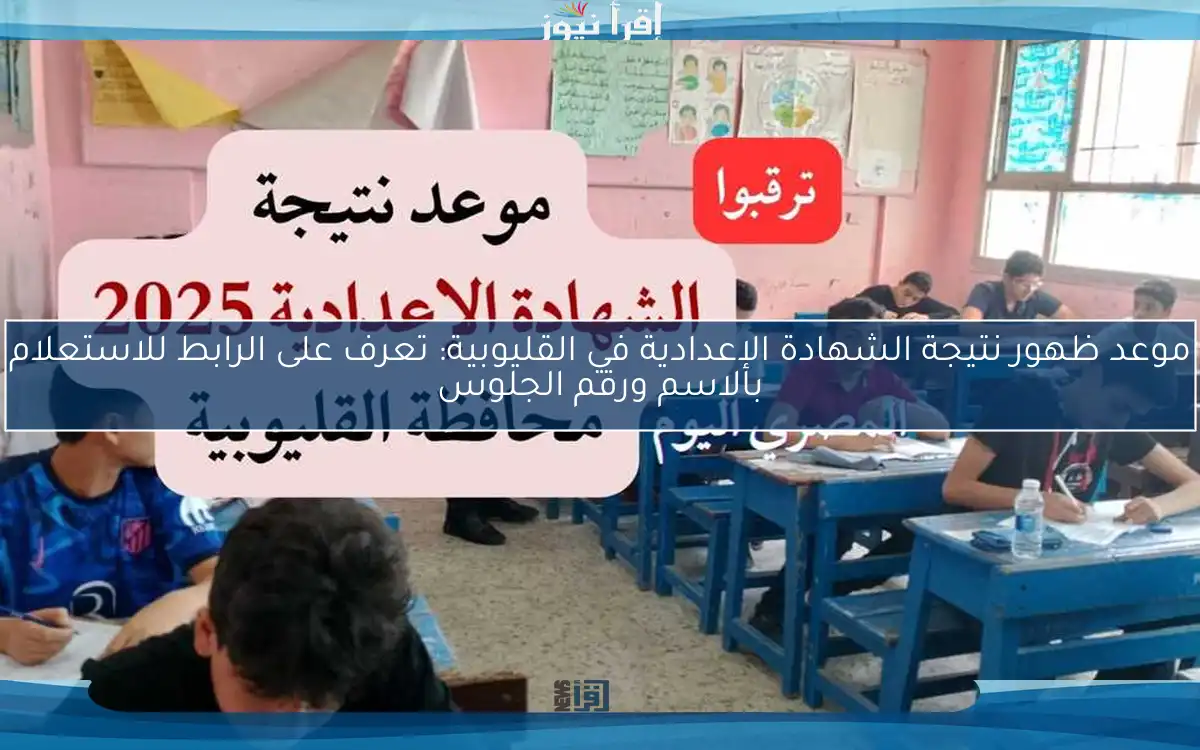 موعد ظهور نتيجة الشهادة الإعدادية في القليوبية: تعرف على الرابط للاستعلام بالاسم ورقم الجلوس