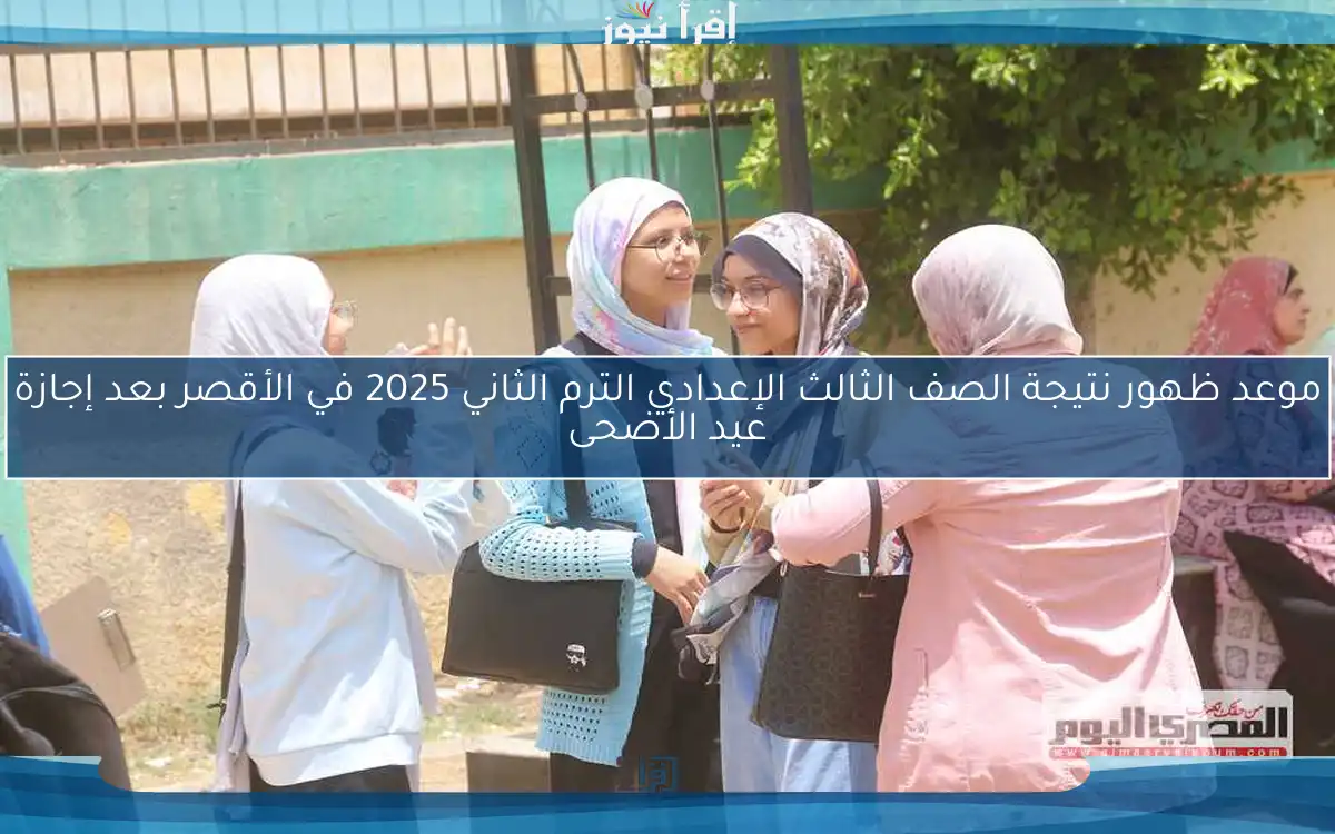 موعد ظهور نتيجة الصف الثالث الإعدادي الترم الثاني 2025 في الأقصر بعد إجازة عيد الأضحى