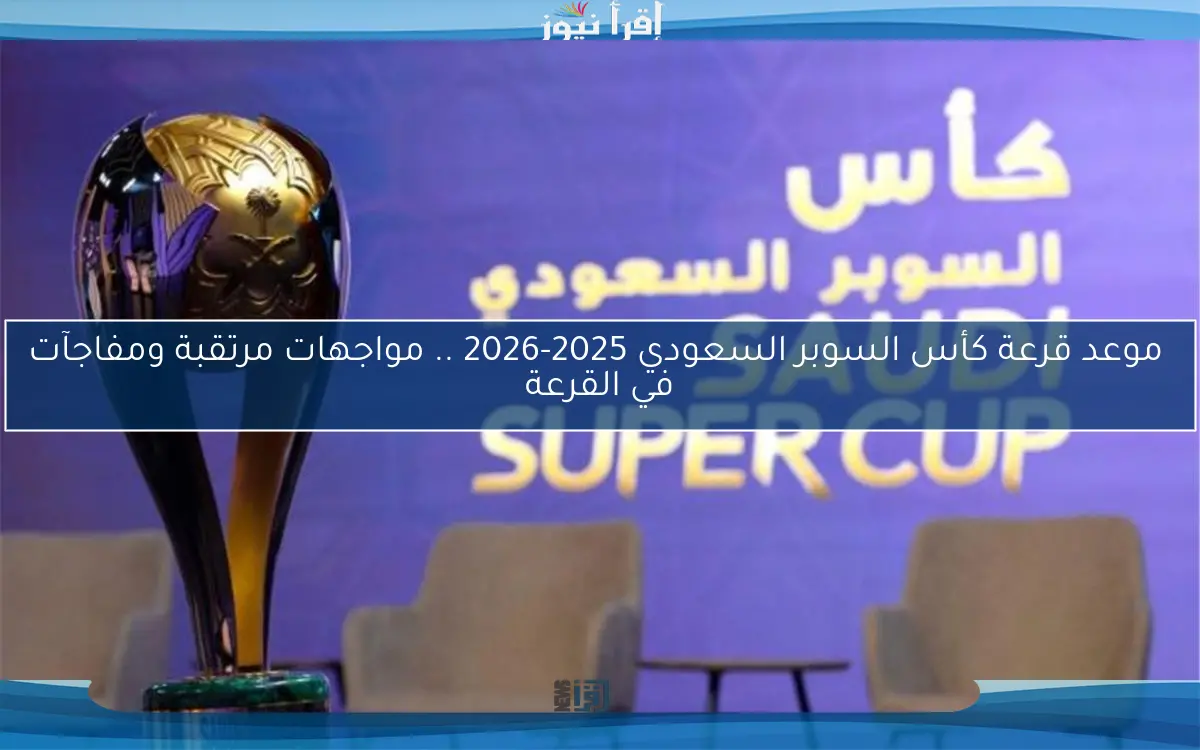 موعد قرعة كأس السوبر السعودي 2025-2026 .. مواجهات مرتقبة ومفاجآت في القرعة