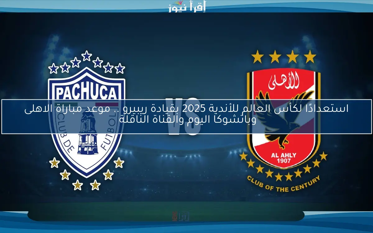 استعدادًا لكأس العالم للأندية 2025 بقيادة ريبيرو .. موعد مباراة الاهلى وباتشوكا اليوم والقناة الناقلة 