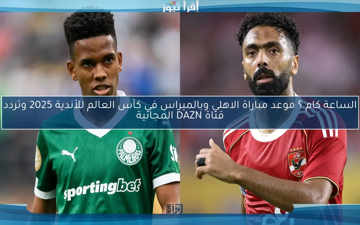 الساعة كام ؟ موعد مباراة الاهلي وبالميراس في كأس العالم للأندية 2025 وتردد قناة DAZN المجانية
