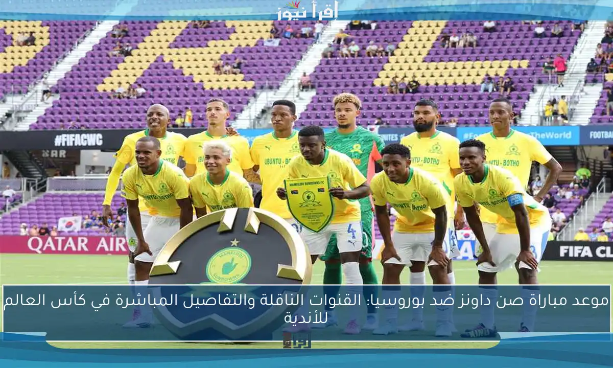 موعد مباراة صن داونز ضد بوروسيا: القنوات الناقلة والتفاصيل المباشرة في كأس العالم للأندية