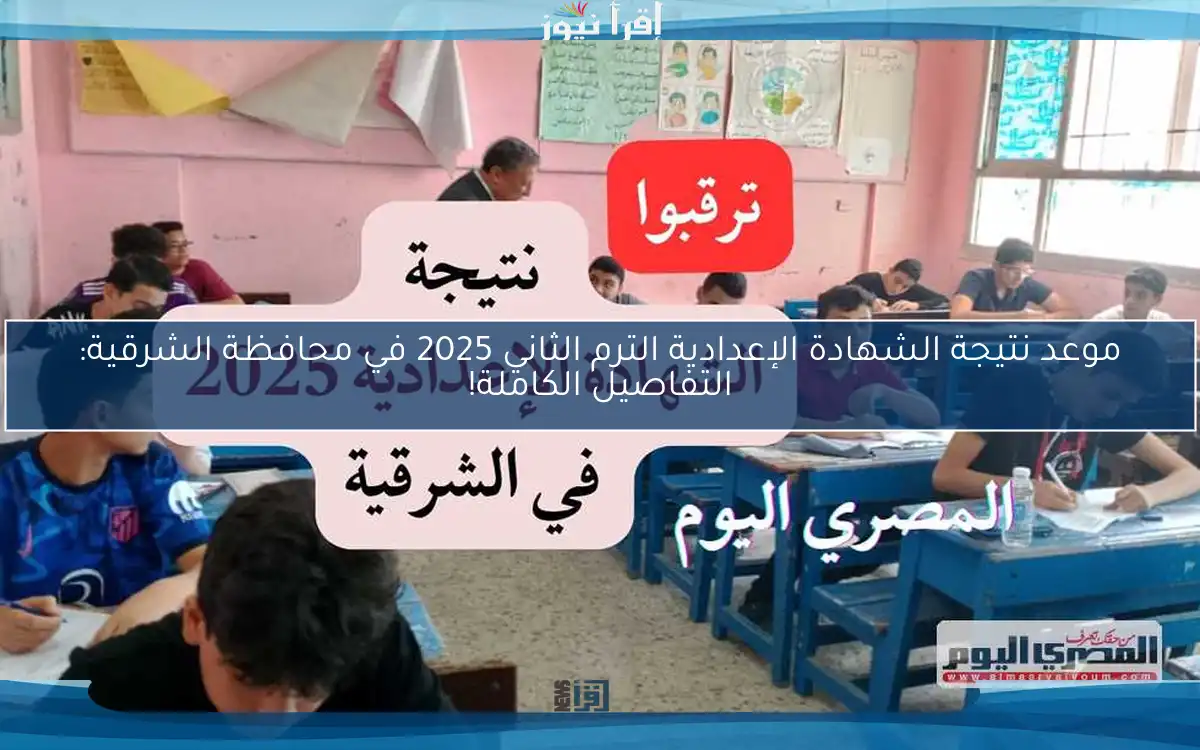 موعد نتيجة الشهادة الإعدادية الترم الثاني 2025 في محافظة الشرقية: التفاصيل الكاملة!