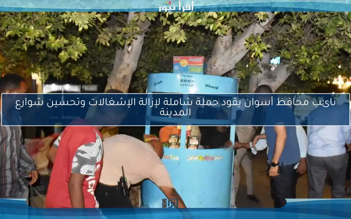 نائب محافظ أسوان يقود حملة شاملة لإزالة الإشغالات وتحسين شوارع المدينة