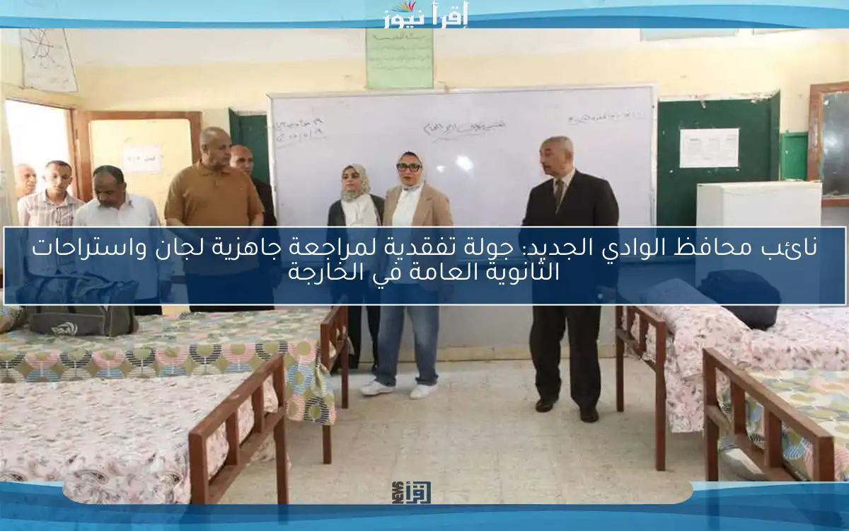 نائب محافظ الوادي الجديد: جولة تفقدية لمراجعة جاهزية لجان واستراحات الثانوية العامة في الخارجة
