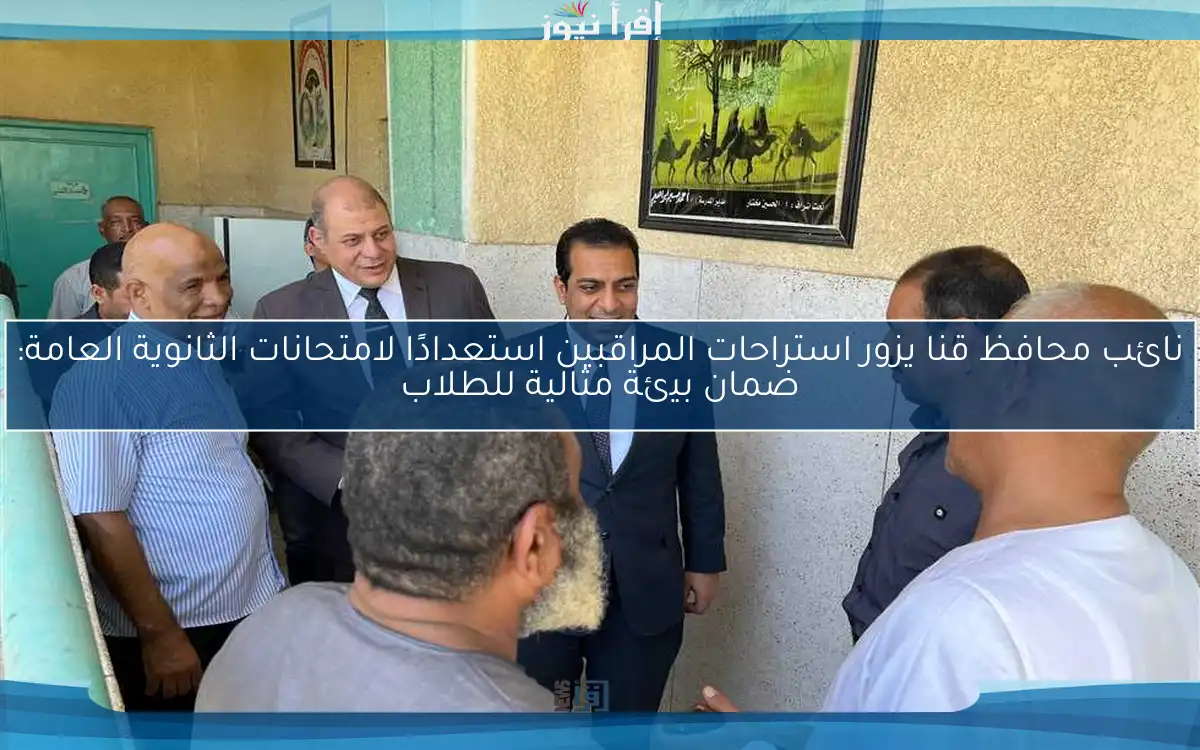نائب محافظ قنا يزور استراحات المراقبين استعدادًا لامتحانات الثانوية العامة: ضمان بيئة مثالية للطلاب