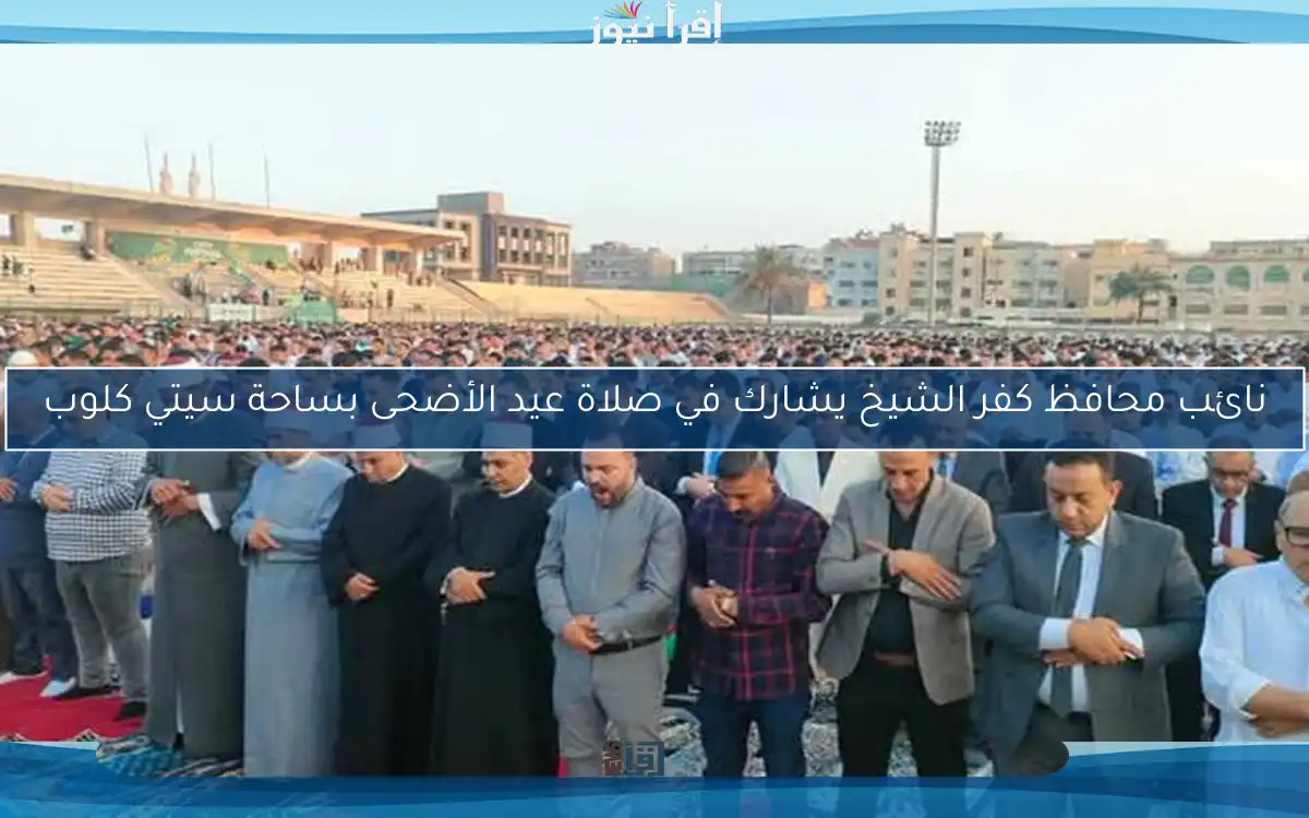 نائب محافظ كفر الشيخ يشارك في صلاة عيد الأضحى بساحة سيتي كلوب