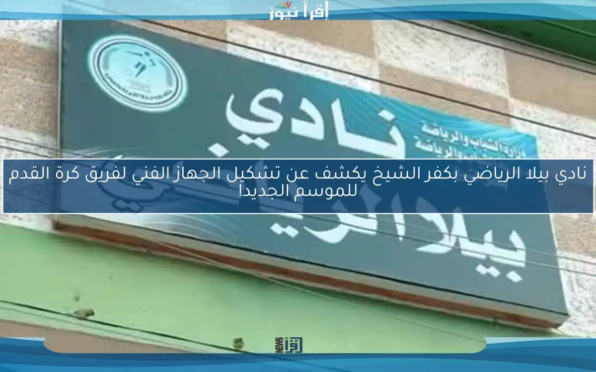 نادي بيلا الرياضي بكفر الشيخ يكشف عن تشكيل الجهاز الفني لفريق كرة القدم للموسم الجديد!