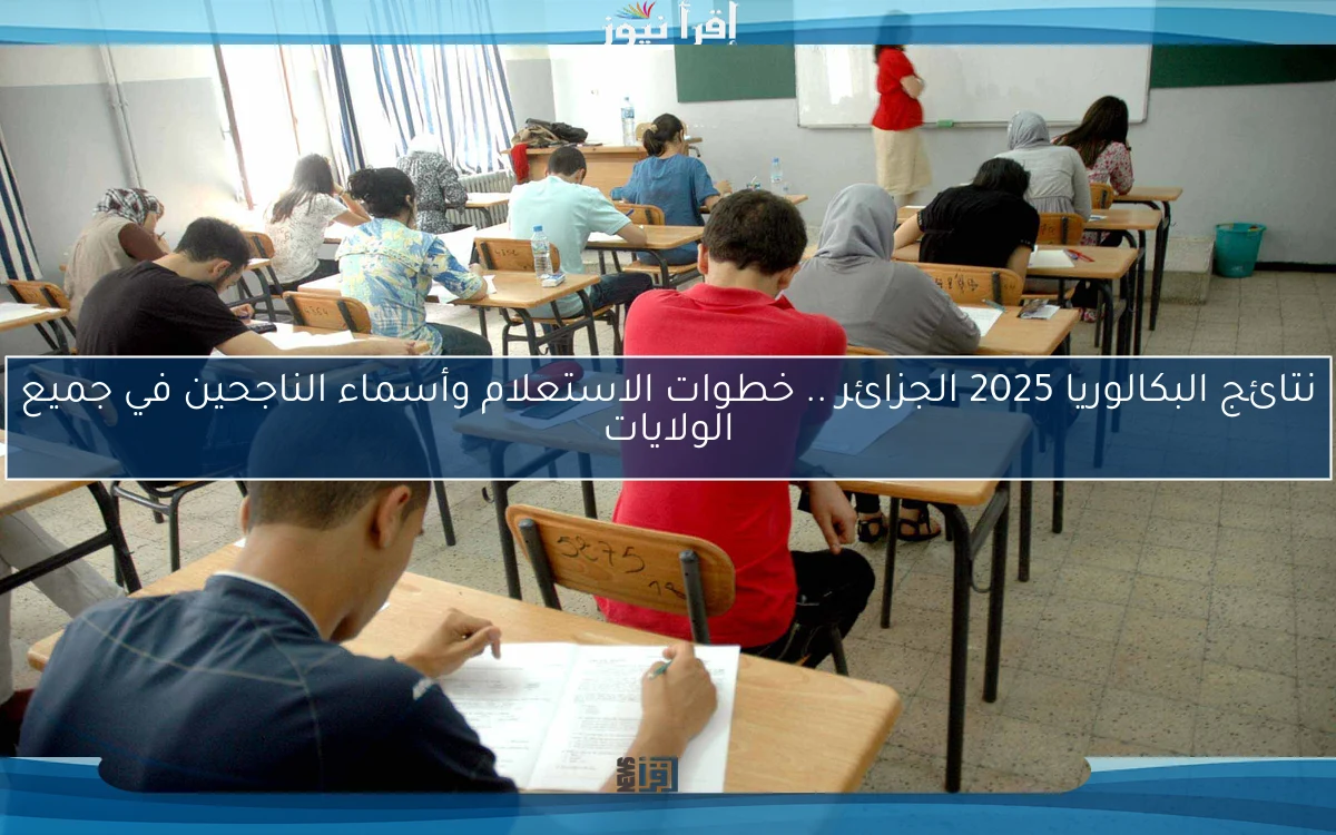 نتائج البكالوريا 2025 الجزائر .. خطوات الاستعلام وأسماء الناجحين في جميع الولايات