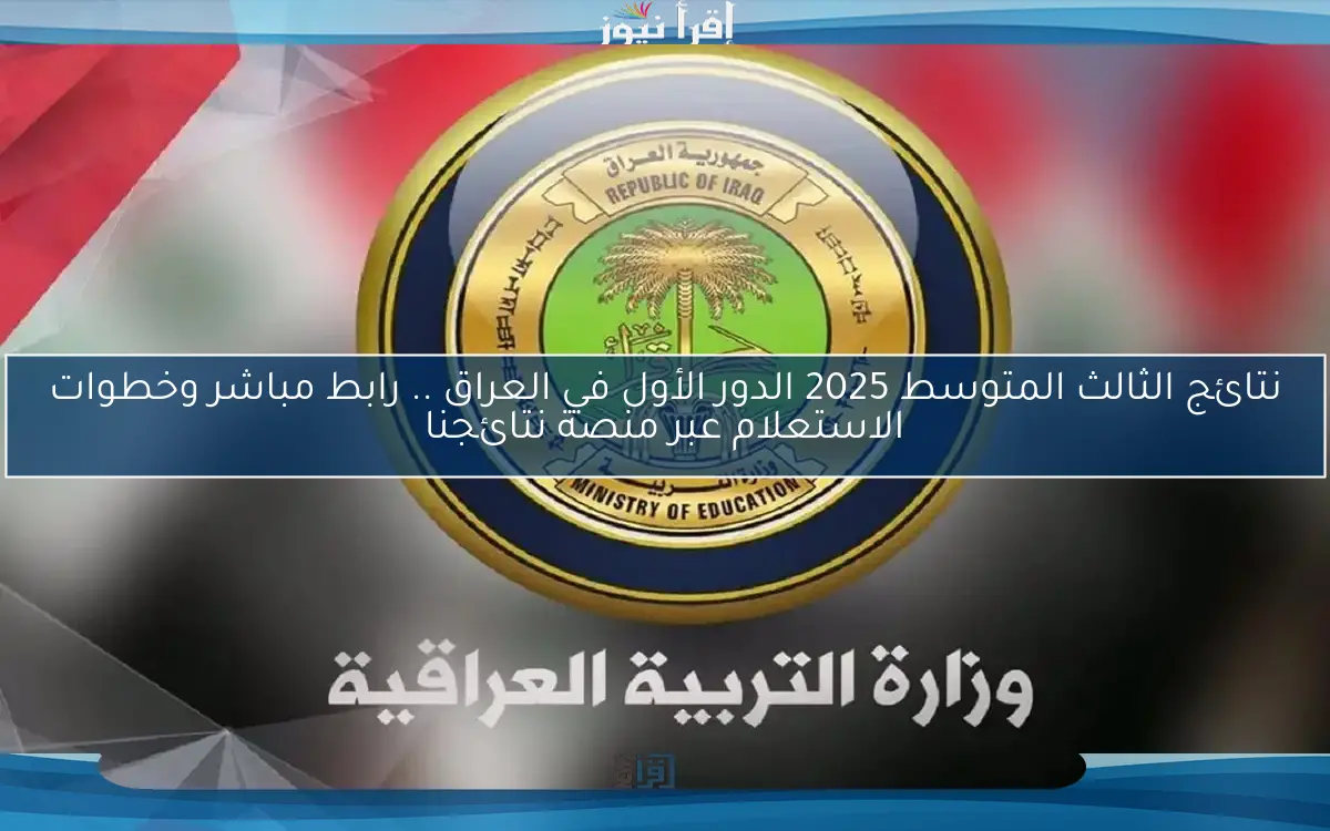نتائج الثالث المتوسط 2025 الدور الأول في العراق .. رابط مباشر وخطوات الاستعلام عبر منصة نتائجنا