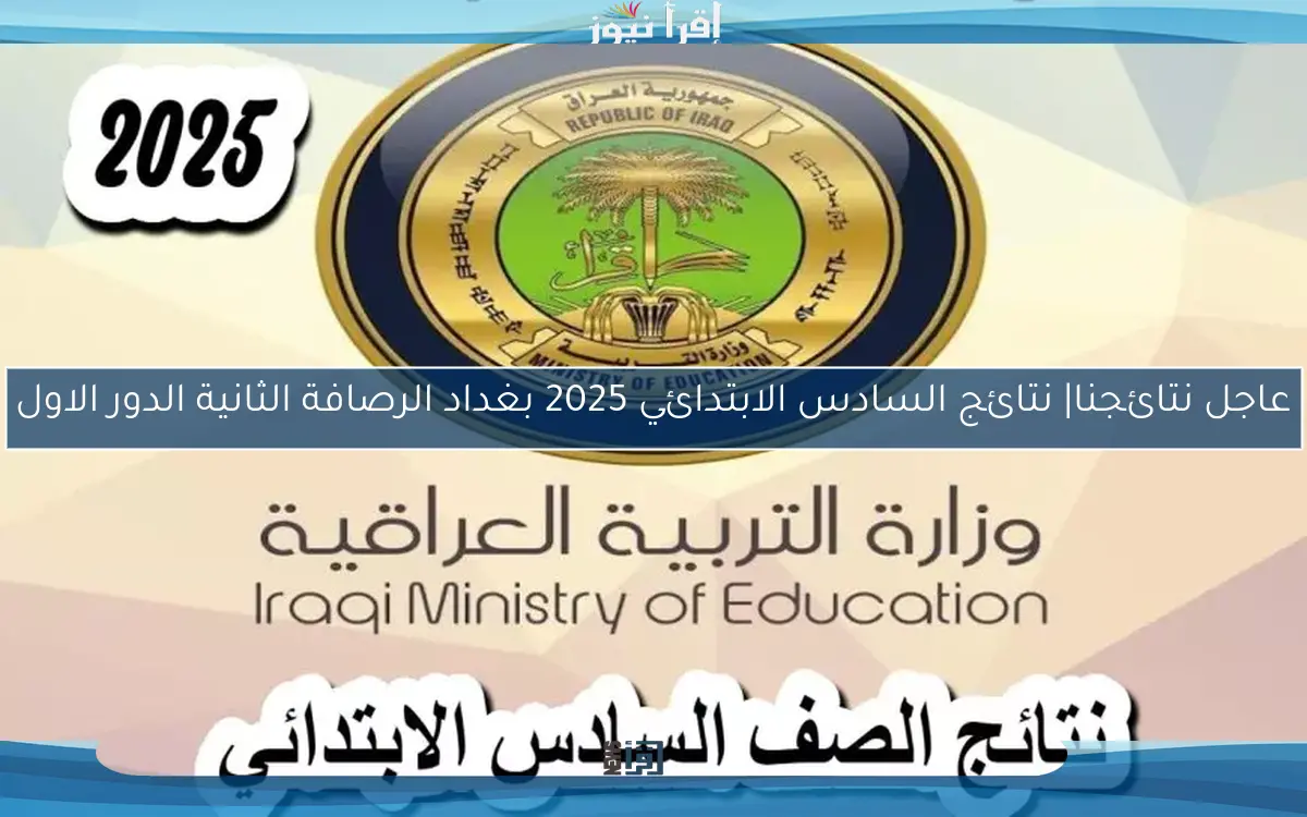 عاجل نتائجنا| نتائج السادس الابتدائي 2025 بغداد الرصافة الثانية الدور الاول