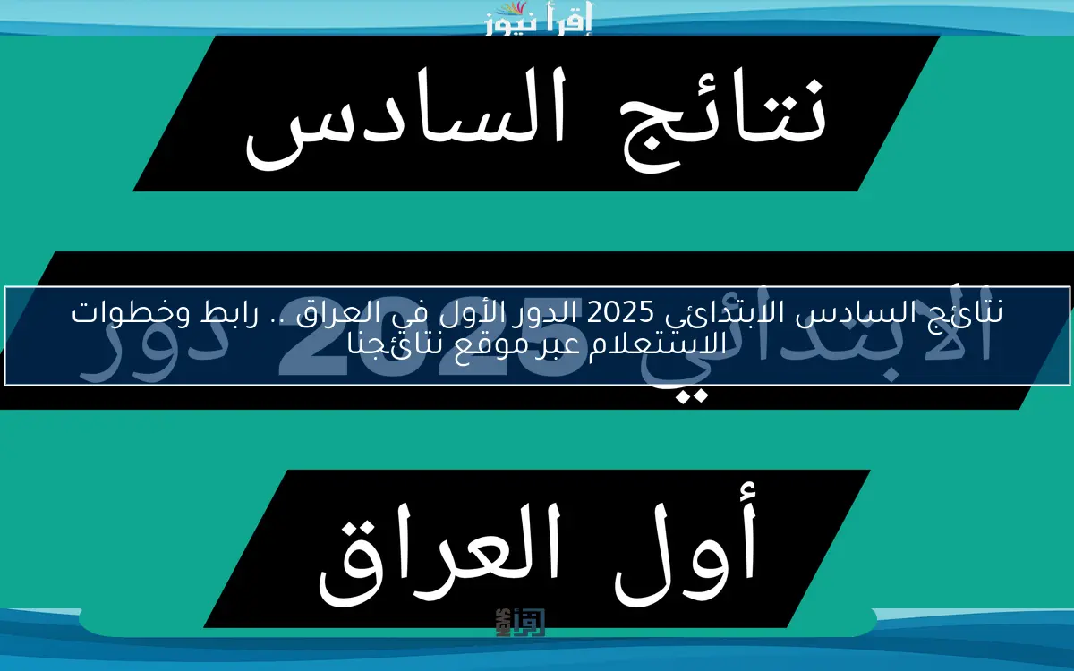 نتائج السادس الابتدائي 2025 الدور الأول في العراق .. رابط وخطوات الاستعلام عبر موقع نتائجنا