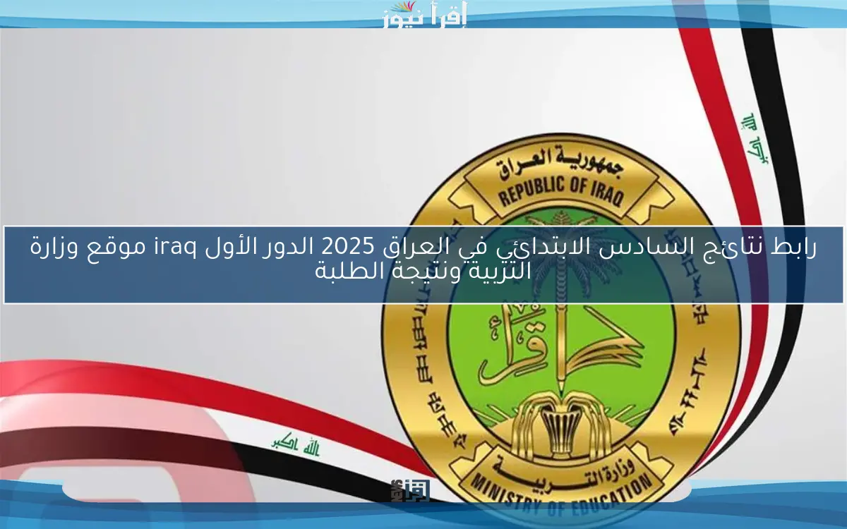 رابط نتائج السادس الابتدائي في العراق 2025 الدور الأول iraq موقع وزارة التربية ونتيجة الطلبة