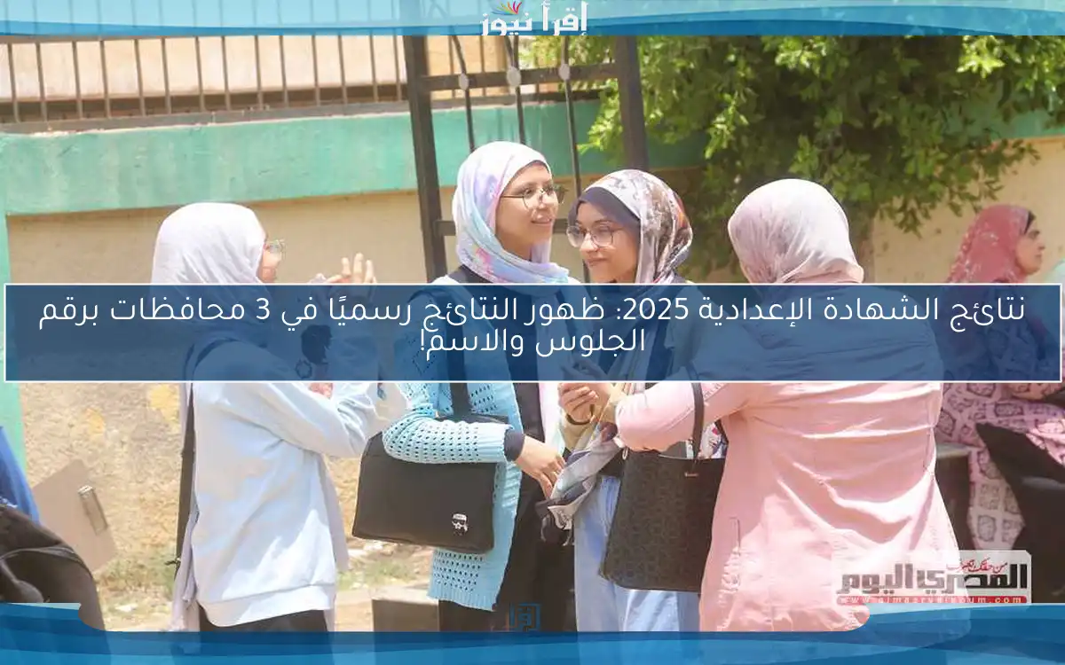 نتائج الشهادة الإعدادية 2025: ظهور النتائج رسميًا في 3 محافظات برقم الجلوس والاسم!