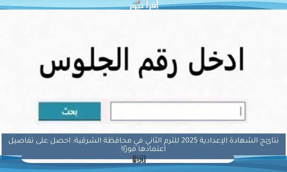 نتائج الشهادة الإعدادية 2025 للترم الثاني في محافظة الشرقية: احصل على تفاصيل اعتمادها فورًا!