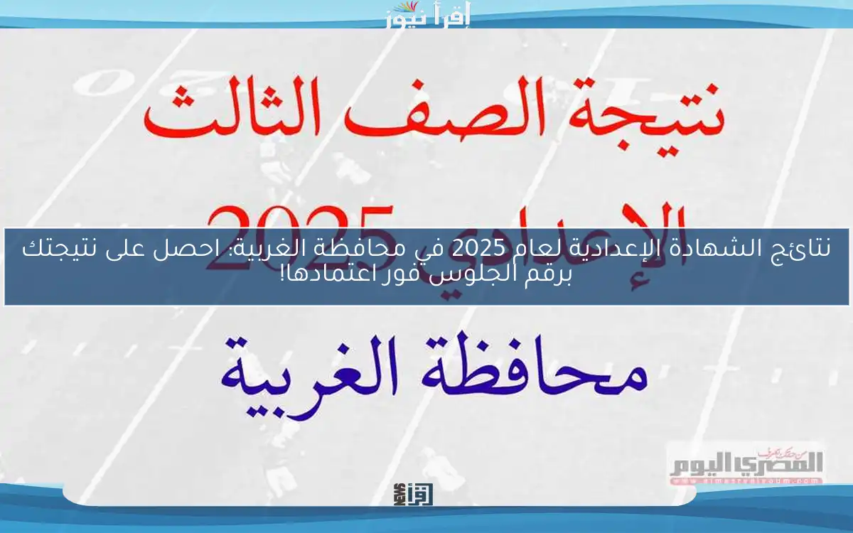 نتائج الشهادة الإعدادية لعام 2025 في محافظة الغربية: احصل على نتيجتك برقم الجلوس فور اعتمادها!
