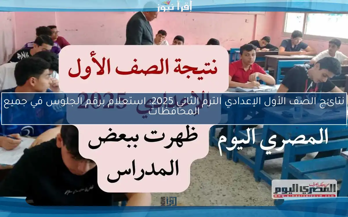 نتائج الصف الأول الإعدادي الترم الثاني 2025: استعلام برقم الجلوس في جميع المحافظات