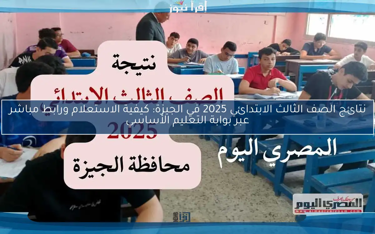 نتائج الصف الثالث الابتدائي 2025 في الجيزة: كيفية الاستعلام ورابط مباشر عبر بوابة التعليم الأساسي