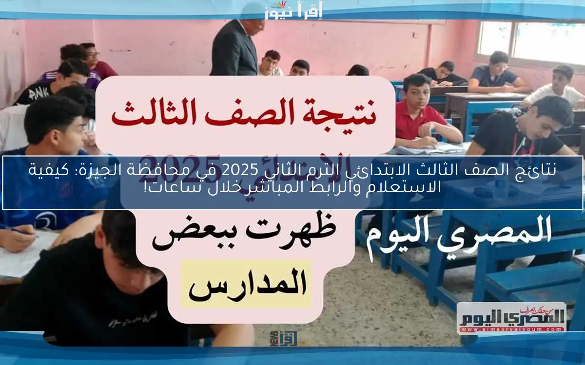 نتائج الصف الثالث الابتدائي الترم الثاني 2025 في محافظة الجيزة: كيفية الاستعلام والرابط المباشر خلال ساعات!