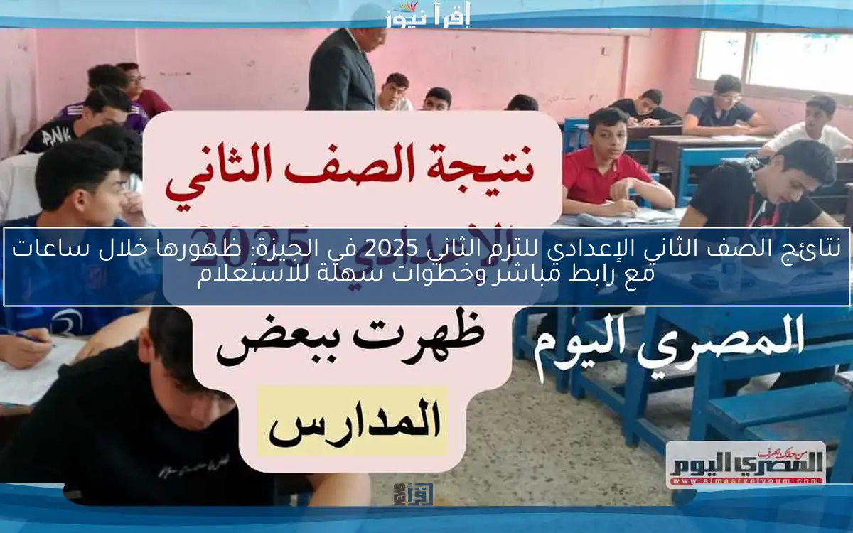 نتائج الصف الثاني الإعدادي للترم الثاني 2025 في الجيزة: ظهورها خلال ساعات مع رابط مباشر وخطوات سهلة للاستعلام