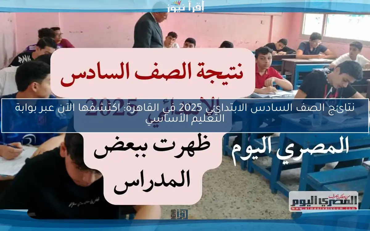 نتائج الصف السادس الابتدائي 2025 في القاهرة: اكتشفها الآن عبر بوابة التعليم الأساسي