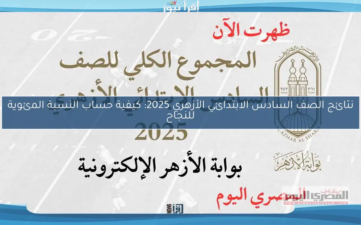 نتائج الصف السادس الابتدائي الأزهري 2025: كيفية حساب النسبة المئوية للنجاح