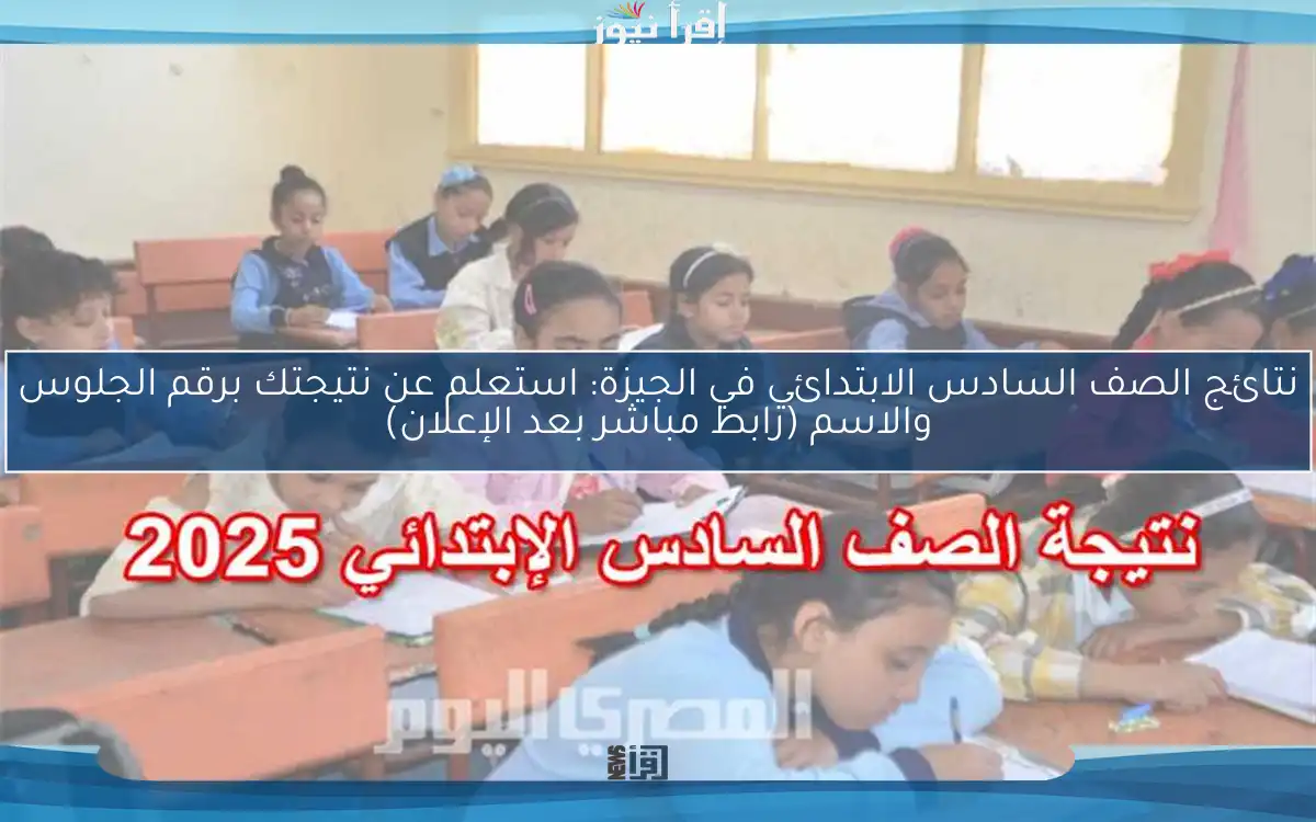 نتائج الصف السادس الابتدائي في الجيزة: استعلم عن نتيجتك برقم الجلوس والاسم (رابط مباشر بعد الإعلان)