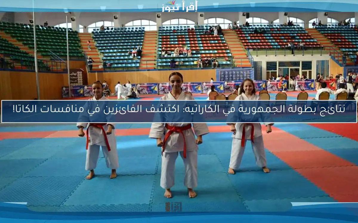 نتائج بطولة الجمهورية في الكاراتيه: اكتشف الفائزين في منافسات الكاتا!
