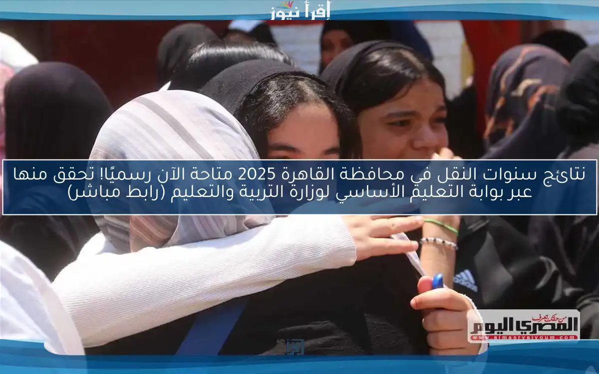 نتائج سنوات النقل في محافظة القاهرة 2025 متاحة الآن رسميًا! تحقق منها عبر بوابة التعليم الأساسي لوزارة التربية والتعليم (رابط مباشر)