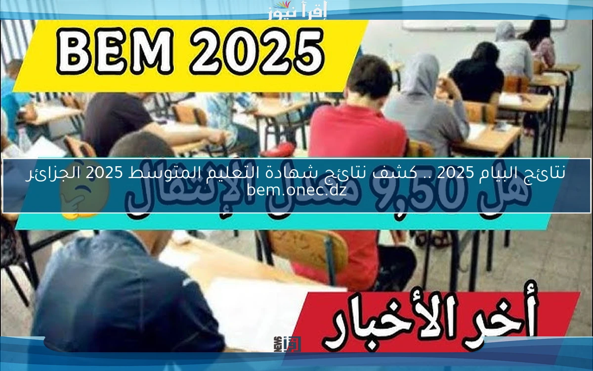 نتائج البيام 2025 .. كشف نتائج شهادة التعليم المتوسط 2025 الجزائر bem.onec.dz