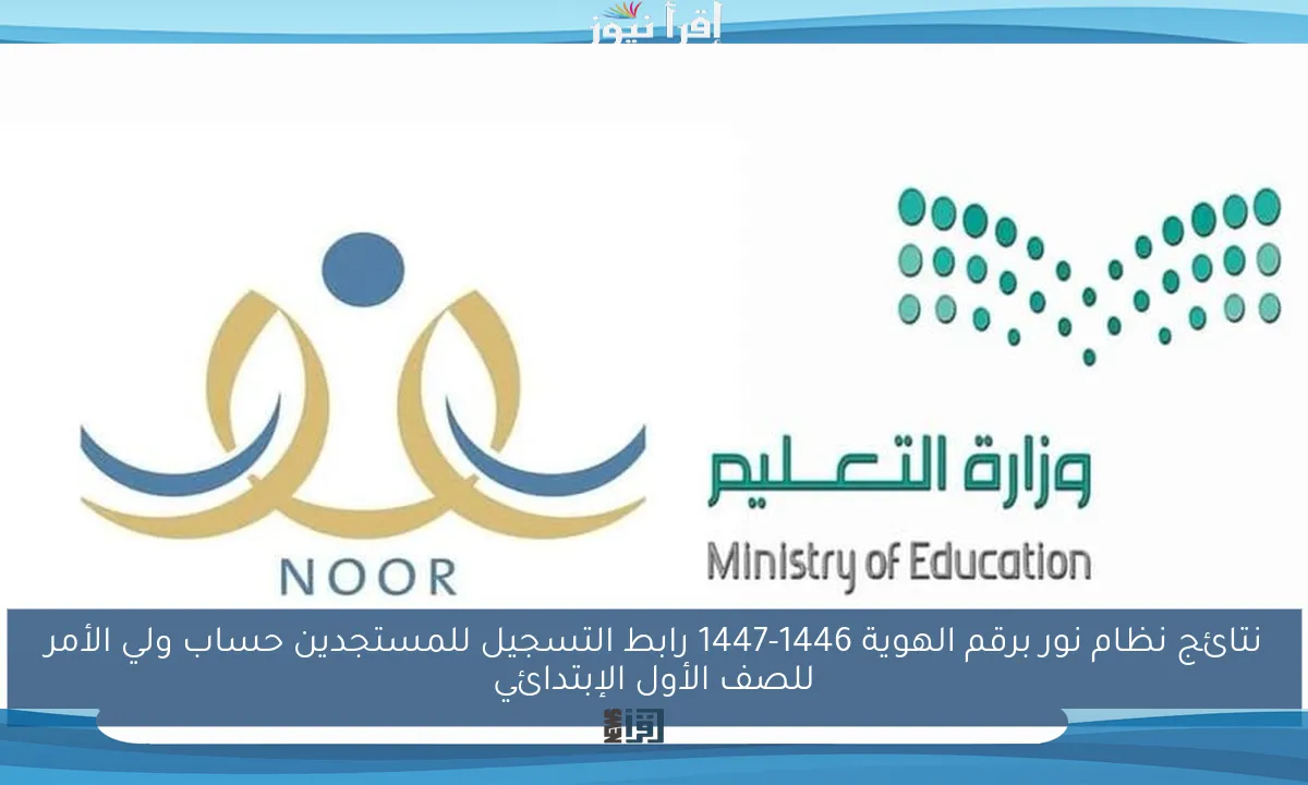 نتائج نظام نور برقم الهوية 1446-1447 رابط التسجيل للمستجدين حساب ولي الأمر للصف الأول الإبتدائي