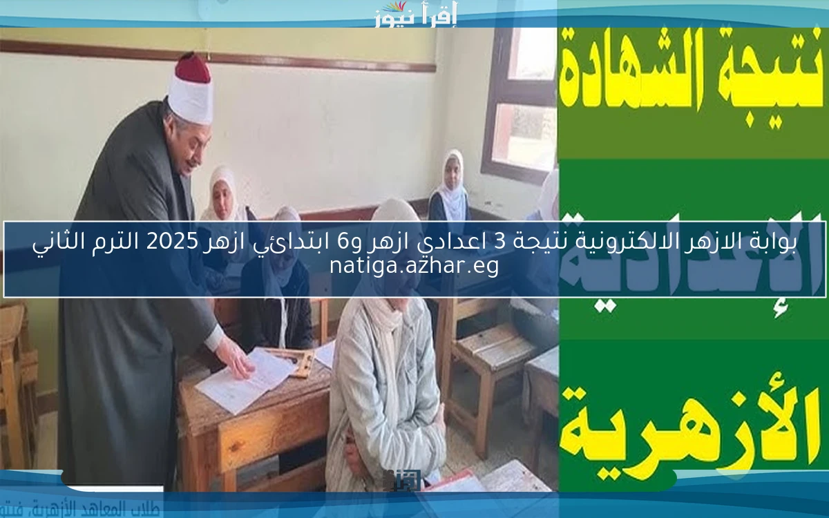 بوابة الازهر الالكترونية نتيجة 3 اعدادي ازهر و6 ابتدائي ازهر 2025 الترم الثاني natiga.azhar.eg