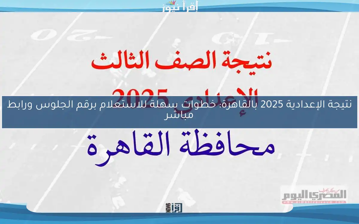 نتيجة الإعدادية 2025 بالقاهرة: خطوات سهلة للاستعلام برقم الجلوس ورابط مباشر