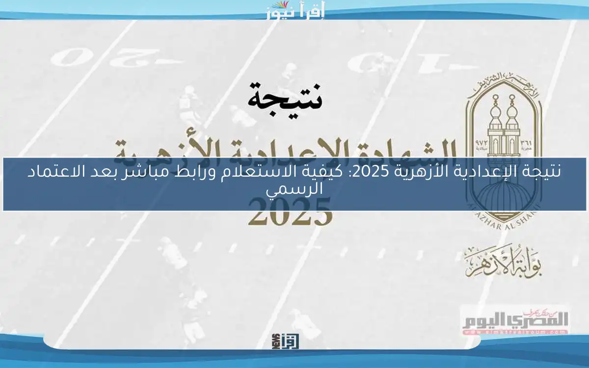 نتيجة الإعدادية الأزهرية 2025: كيفية الاستعلام ورابط مباشر بعد الاعتماد الرسمي