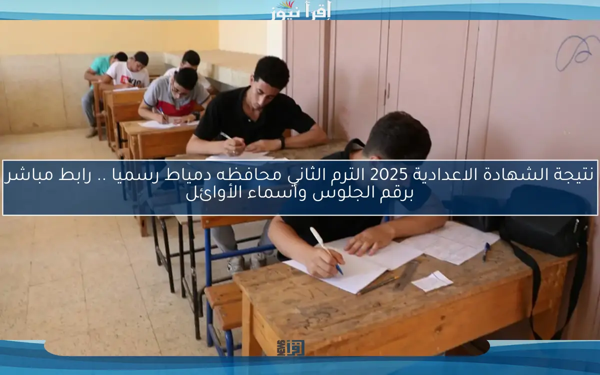 نتيجة الشهادة الاعدادية 2025 الترم الثاني محافظه دمياط رسميا .. رابط مباشر برقم الجلوس وأسماء الأوائل
