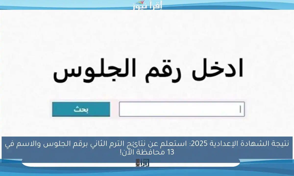 نتيجة الشهادة الإعدادية 2025: استعلم عن نتائج الترم الثاني برقم الجلوس والاسم في 13 محافظة الآن!