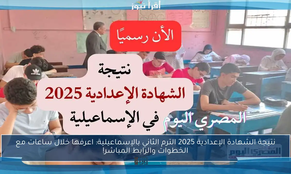 نتيجة الشهادة الإعدادية 2025 الترم الثاني بالإسماعيلية: اعرفها خلال ساعات مع الخطوات والرابط المباشر!